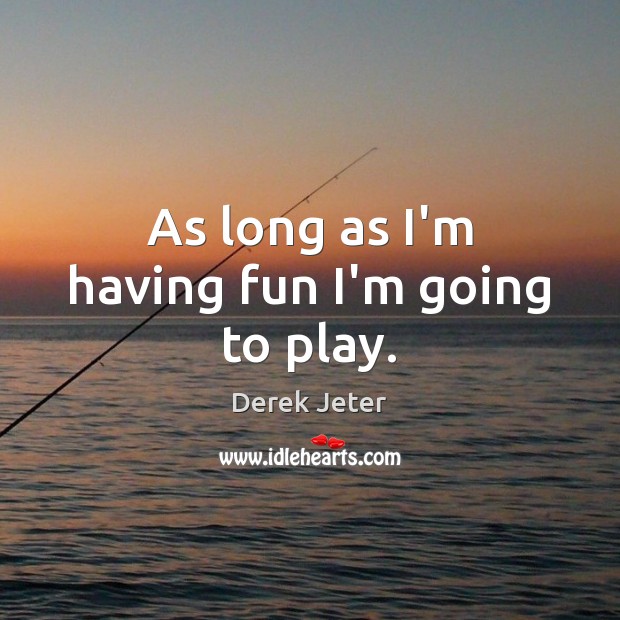 As long as I’m having fun I’m going to play. Derek Jeter Picture Quote