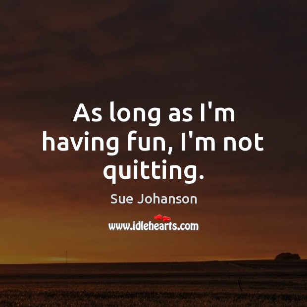 As long as I’m having fun, I’m not quitting. Sue Johanson Picture Quote