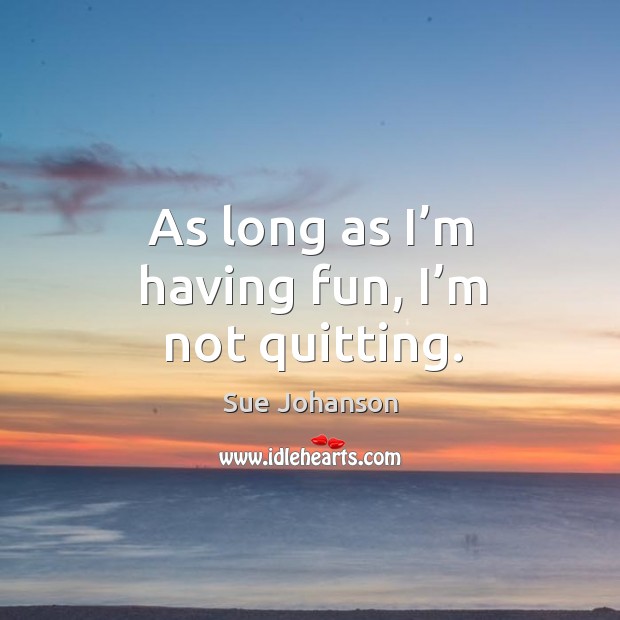 As long as I’m having fun, I’m not quitting. Sue Johanson Picture Quote