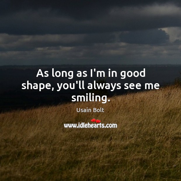 As long as I’m in good shape, you’ll always see me smiling. Usain Bolt Picture Quote