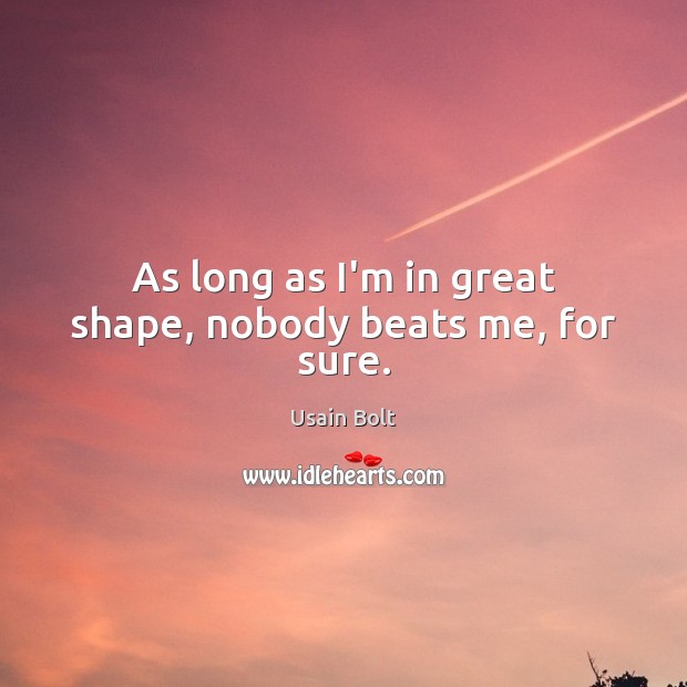 As long as I’m in great shape, nobody beats me, for sure. Usain Bolt Picture Quote