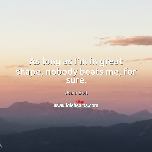 As long as I’m in great shape, nobody beats me, for sure. Image