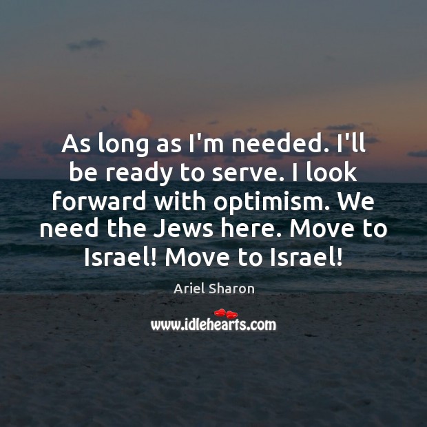 As long as I’m needed. I’ll be ready to serve. I look Ariel Sharon Picture Quote