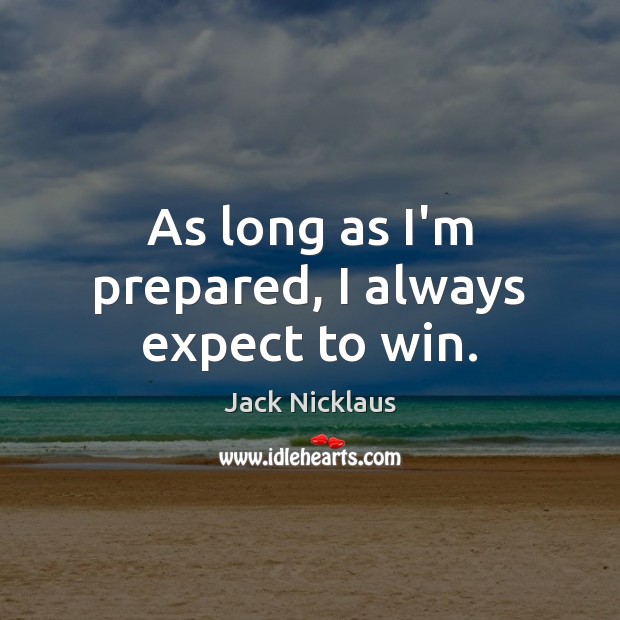 As long as I’m prepared, I always expect to win. Jack Nicklaus Picture Quote