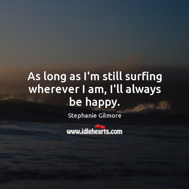 As long as I’m still surfing wherever I am, I’ll always be happy. Image