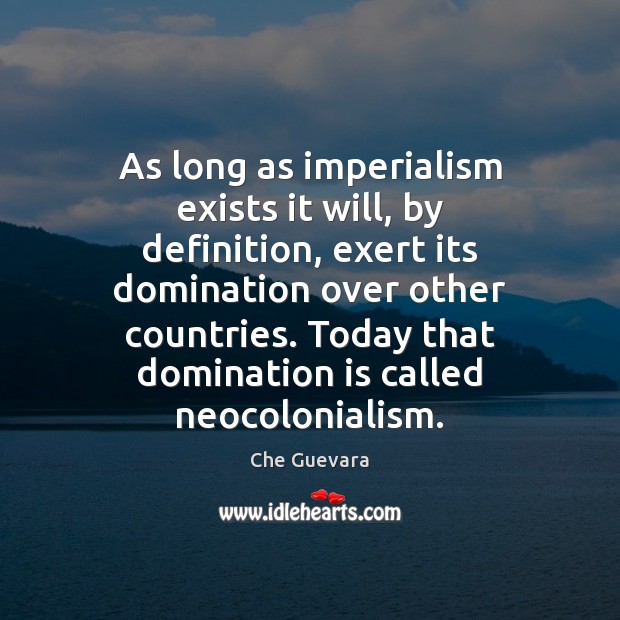 As long as imperialism exists it will, by definition, exert its domination Che Guevara Picture Quote