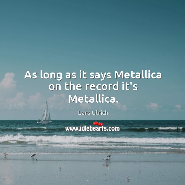 As long as it says Metallica on the record it’s Metallica. Lars Ulrich Picture Quote
