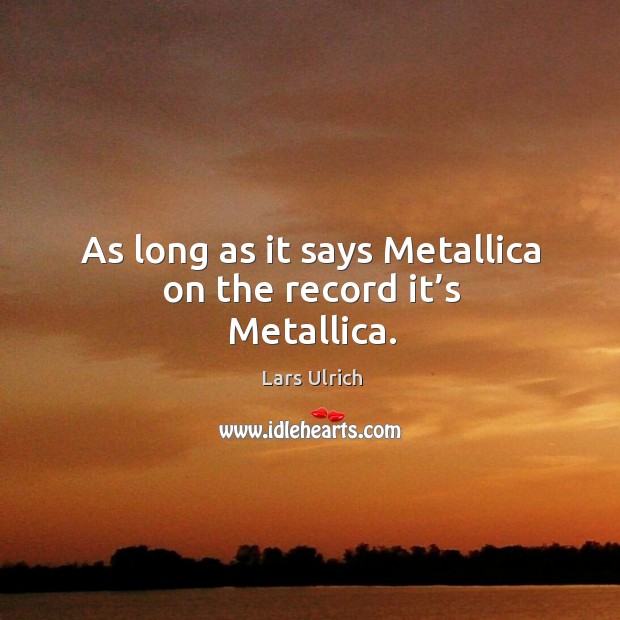 As long as it says metallica on the record it’s metallica. Lars Ulrich Picture Quote