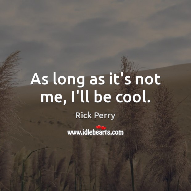 As long as it’s not me, I’ll be cool. Rick Perry Picture Quote