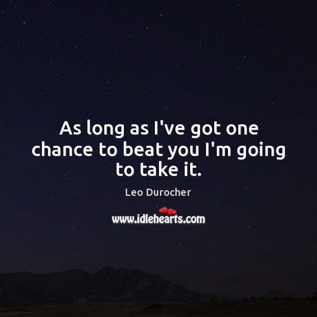 As long as I’ve got one chance to beat you I’m going to take it. Leo Durocher Picture Quote