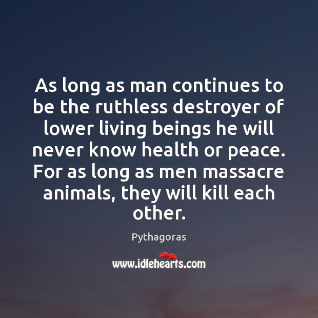As long as man continues to be the ruthless destroyer of lower Pythagoras Picture Quote