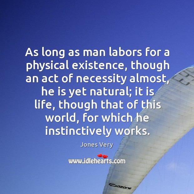 As long as man labors for a physical existence, though an act of necessity almost, he is yet natural Jones Very Picture Quote