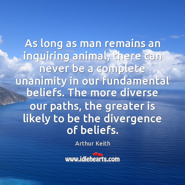 As long as man remains an inquiring animal, there can never be Arthur Keith Picture Quote