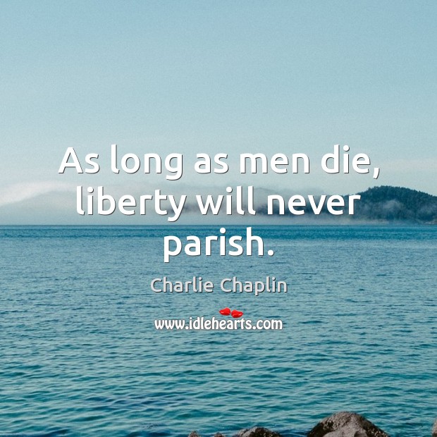 As long as men die, liberty will never parish. Charlie Chaplin Picture Quote