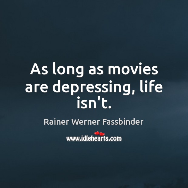 As long as movies are depressing, life isn’t. Rainer Werner Fassbinder Picture Quote
