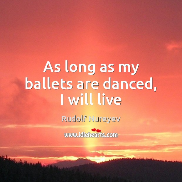 As long as my ballets are danced, I will live Rudolf Nureyev Picture Quote