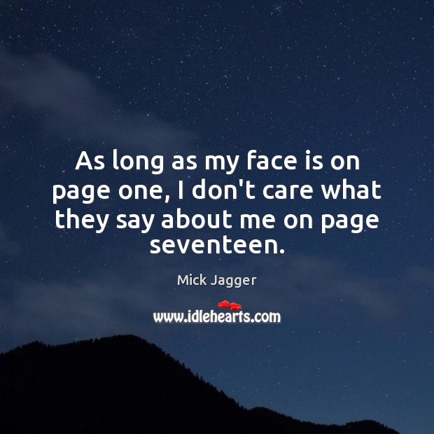 As long as my face is on page one, I don’t care what they say about me on page seventeen. Mick Jagger Picture Quote