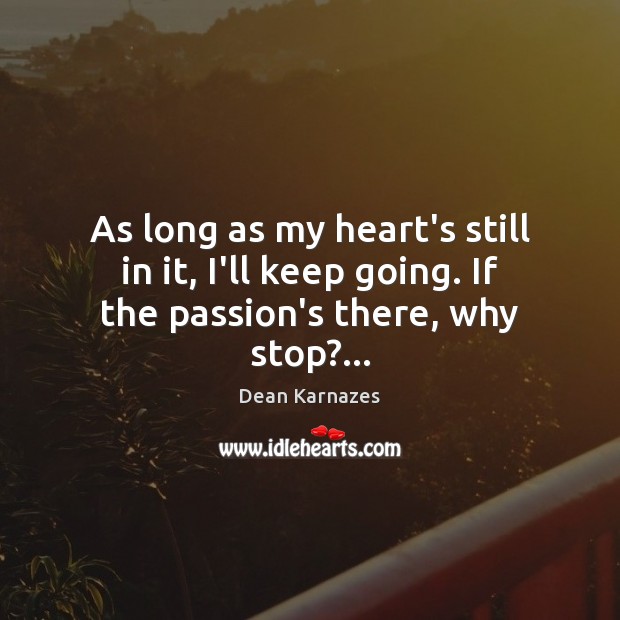 As long as my heart’s still in it, I’ll keep going. If the passion’s there, why stop?… Dean Karnazes Picture Quote