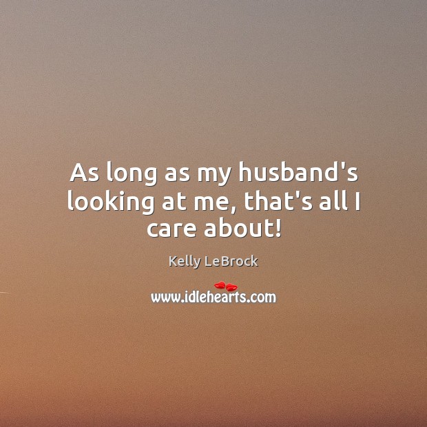 As long as my husband’s looking at me, that’s all I care about! Image