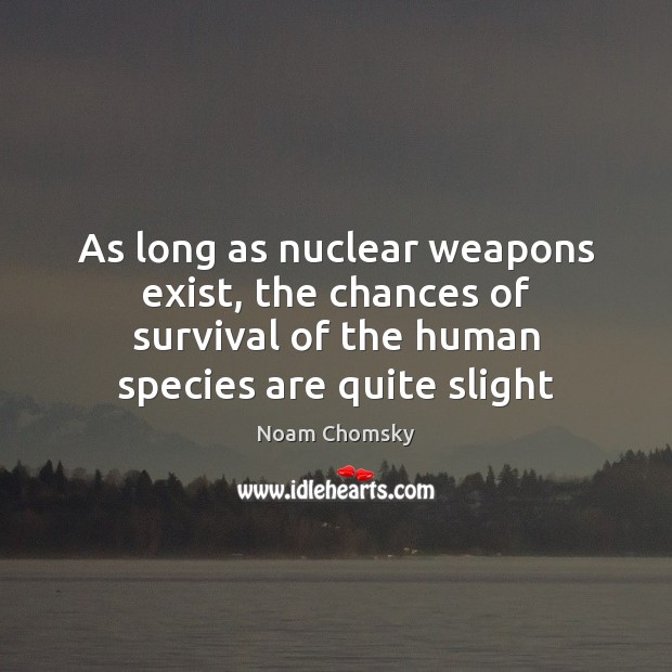 As long as nuclear weapons exist, the chances of survival of the Noam Chomsky Picture Quote