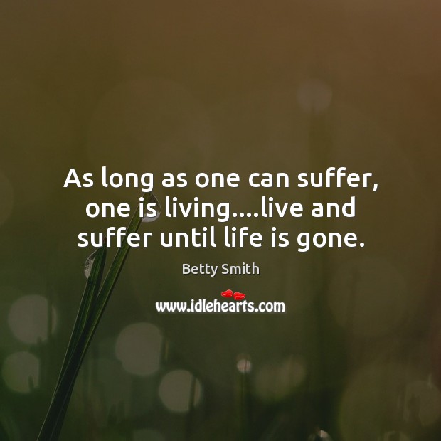 As long as one can suffer, one is living….live and suffer until life is gone. Betty Smith Picture Quote