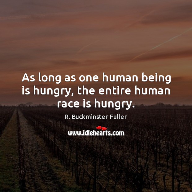 As long as one human being is hungry, the entire human race is hungry. R. Buckminster Fuller Picture Quote