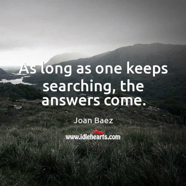 As long as one keeps searching, the answers come. Joan Baez Picture Quote