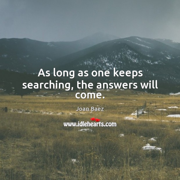As long as one keeps searching, the answers will come. Joan Baez Picture Quote