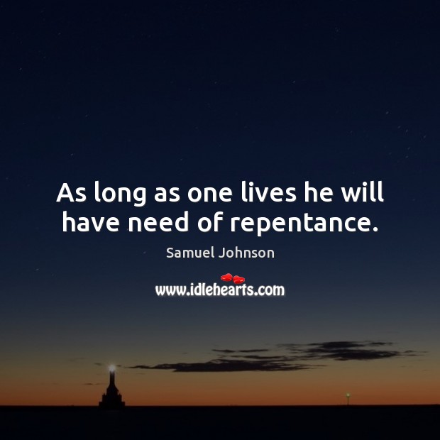 As long as one lives he will have need of repentance. Samuel Johnson Picture Quote