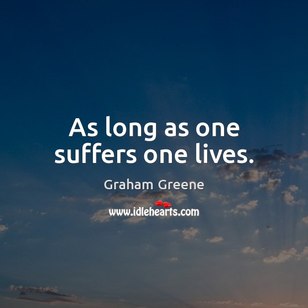 As long as one suffers one lives. Graham Greene Picture Quote