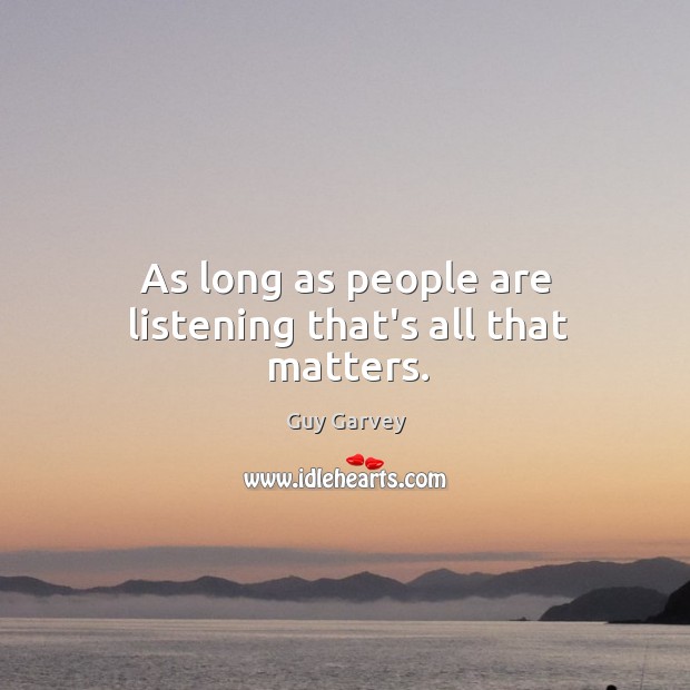 As long as people are listening that’s all that matters. Image