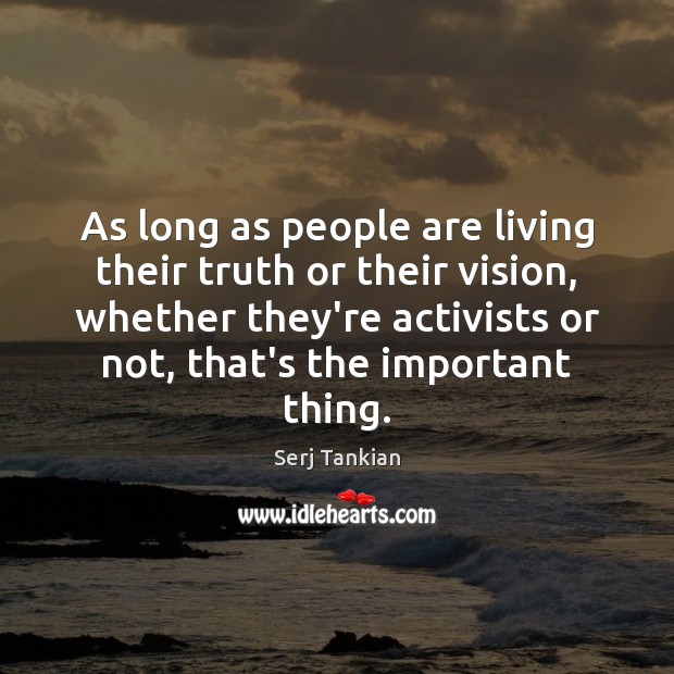 As long as people are living their truth or their vision, whether Serj Tankian Picture Quote
