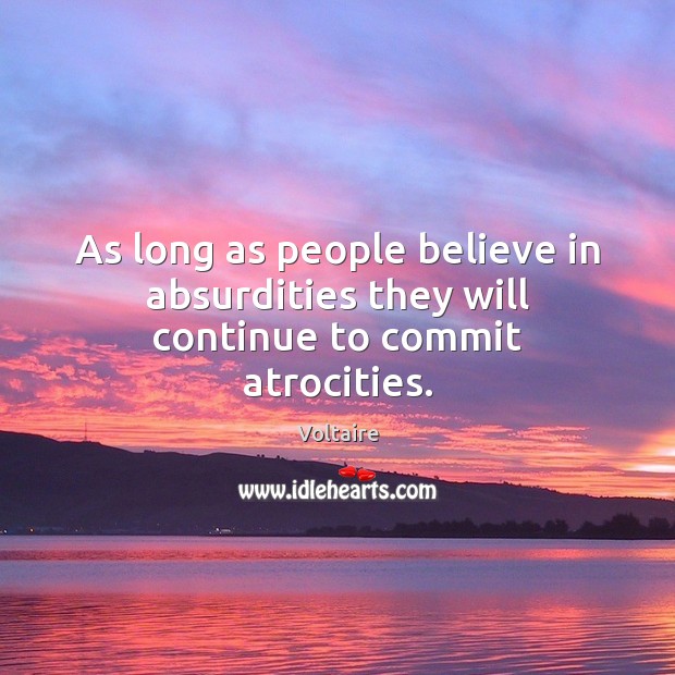 As long as people believe in absurdities they will continue to commit atrocities. Voltaire Picture Quote