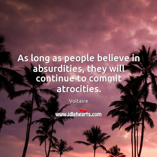 As long as people believe in absurdities, they will continue to commit atrocities. Voltaire Picture Quote
