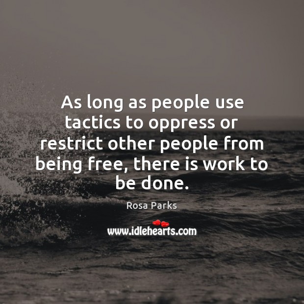 As long as people use tactics to oppress or restrict other people Rosa Parks Picture Quote