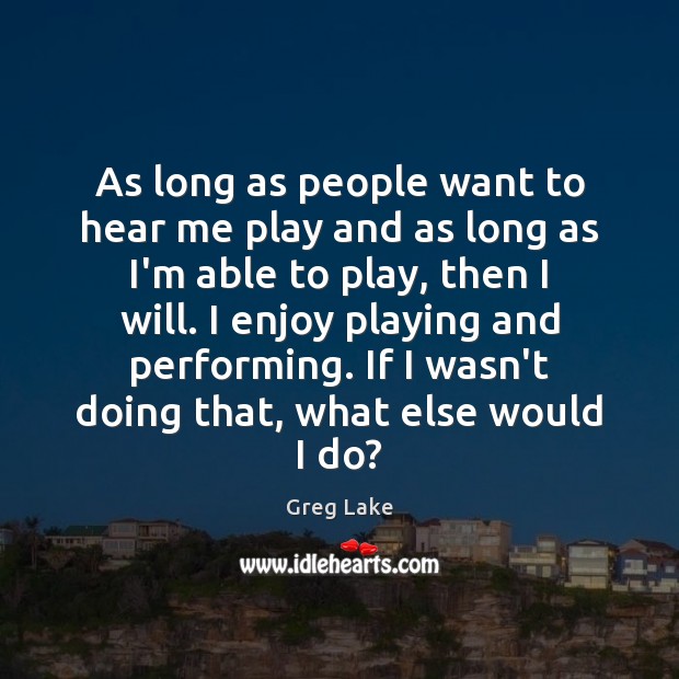 As long as people want to hear me play and as long Greg Lake Picture Quote