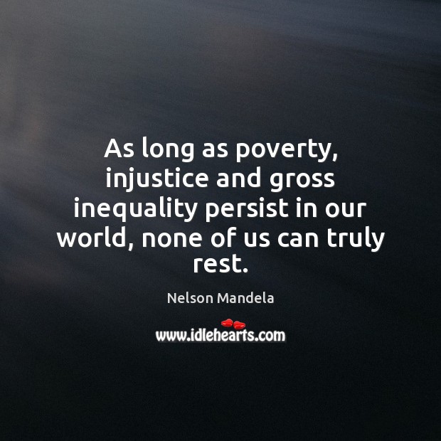As long as poverty, injustice and gross inequality persist in our world, Nelson Mandela Picture Quote