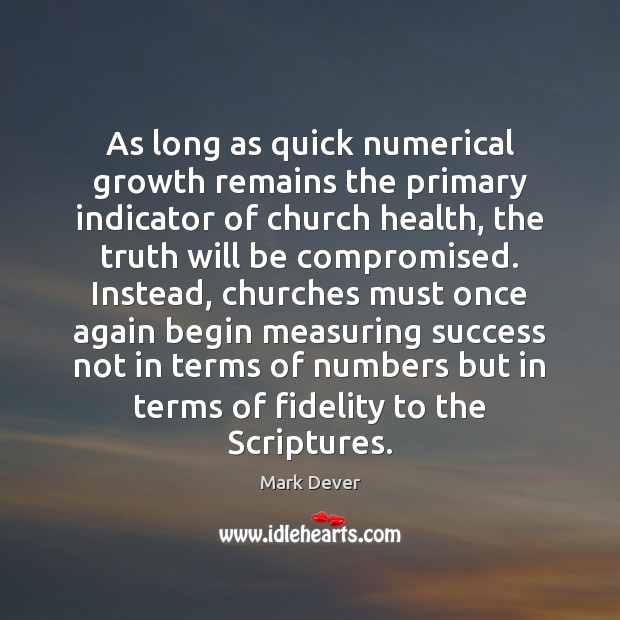 As long as quick numerical growth remains the primary indicator of church Mark Dever Picture Quote