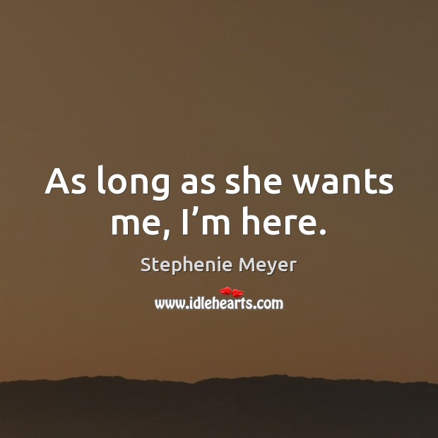 As long as she wants me, I’m here. Stephenie Meyer Picture Quote