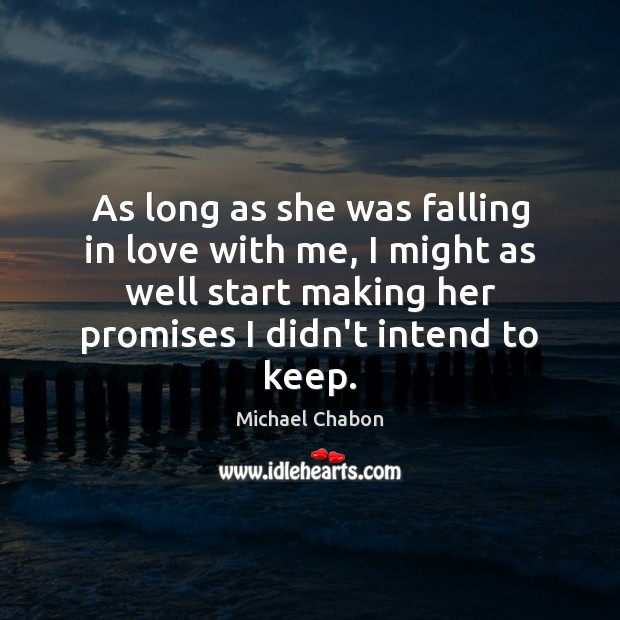 As long as she was falling in love with me, I might Michael Chabon Picture Quote