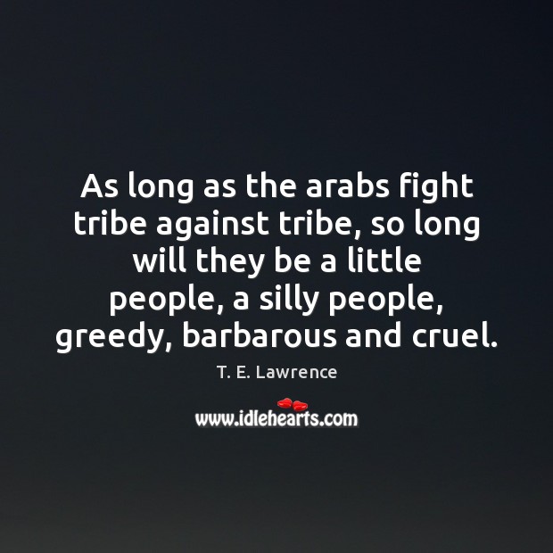 As long as the arabs fight tribe against tribe, so long will T. E. Lawrence Picture Quote