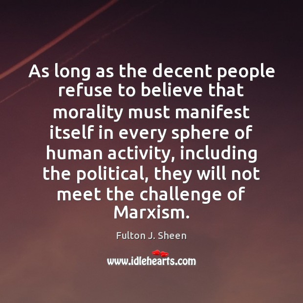As long as the decent people refuse to believe that morality must Fulton J. Sheen Picture Quote