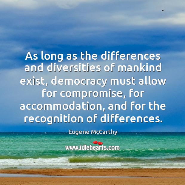 As long as the differences and diversities of mankind exist, democracy must allow for compromise Image