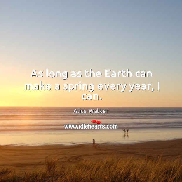 As long as the Earth can make a spring every year, I can. Alice Walker Picture Quote