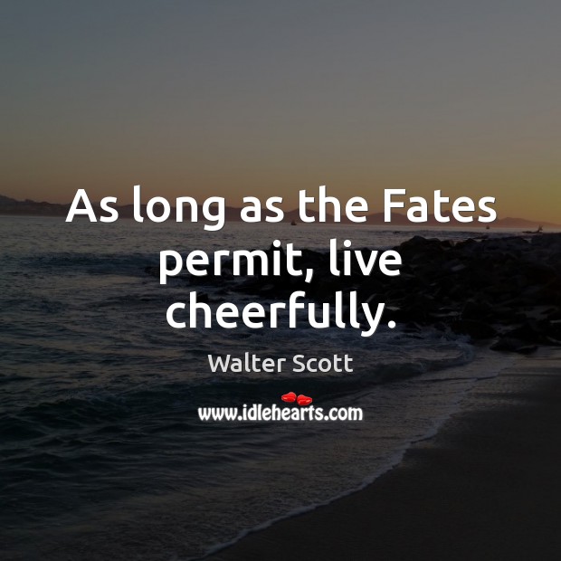 As long as the Fates permit, live cheerfully. Image
