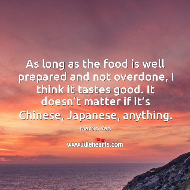 As long as the food is well prepared and not overdone, I think it tastes good. Martin Yan Picture Quote