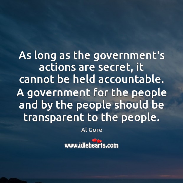 As long as the government’s actions are secret, it cannot be held Al Gore Picture Quote