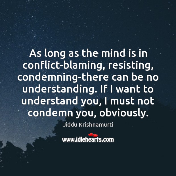 As long as the mind is in conflict-blaming, resisting, condemning-there can be Jiddu Krishnamurti Picture Quote