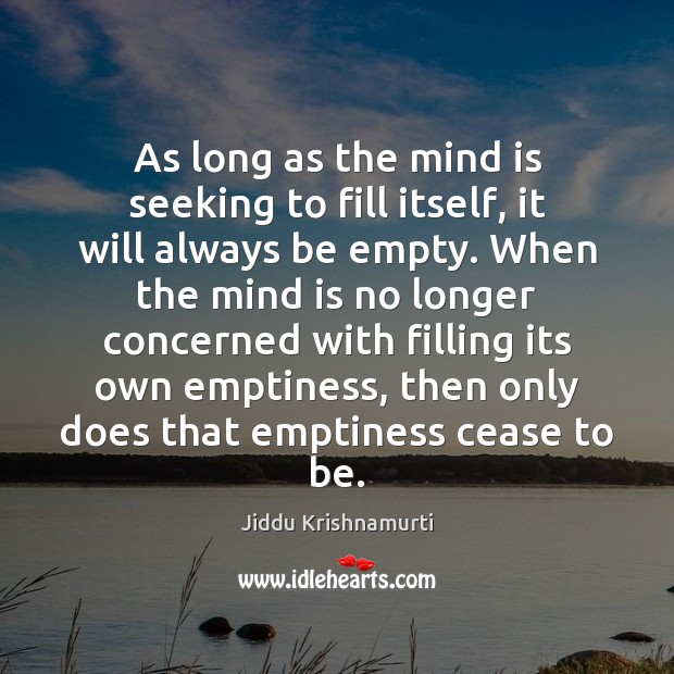 As long as the mind is seeking to fill itself, it will Jiddu Krishnamurti Picture Quote