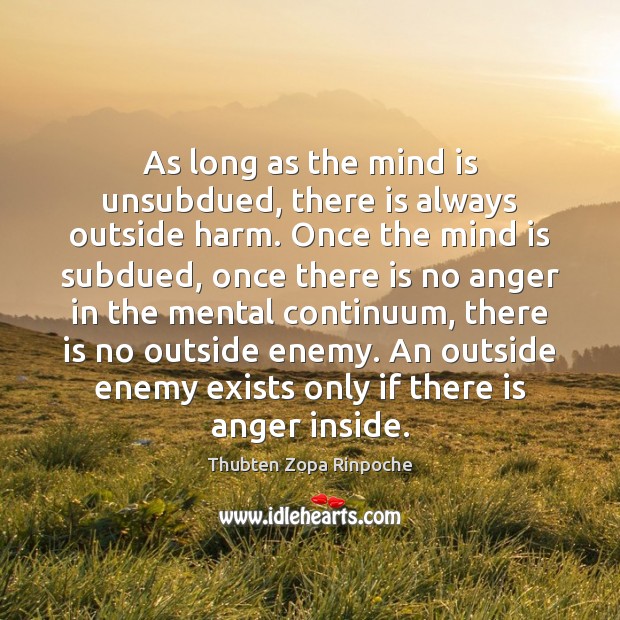 As long as the mind is unsubdued, there is always outside harm. Thubten Zopa Rinpoche Picture Quote